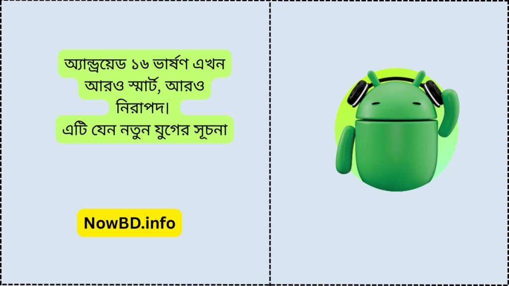 অ্যান্ড্রয়েড ১৬ ভার্ষণ এখন আরও স্মার্ট, আরও নিরাপদ।