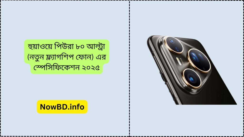 হুয়াওয়ে পিউরা ৮০ আল্ট্রা (নতুন ফ্ল্যাগশিপ ফোন) এর স্পেসিফিকেশন ২০২৫